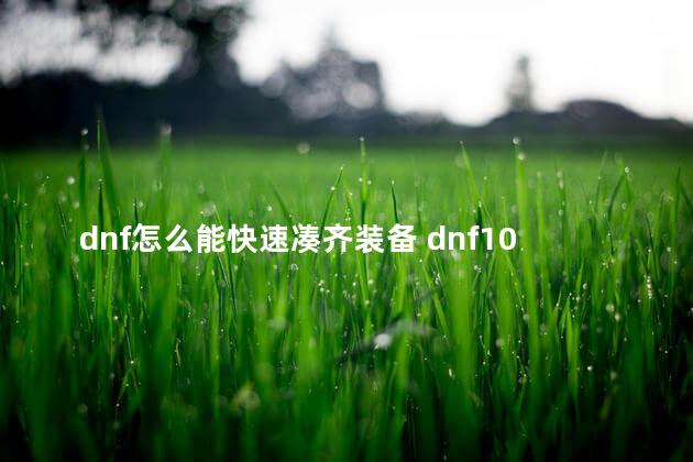 dnf怎么能快速凑齐装备 dnf100级如何快速毕业